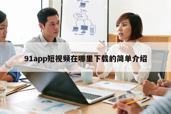 91app短视频在哪里下载的简单介绍