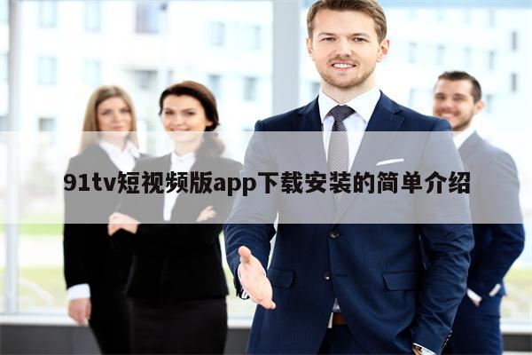 91tv短视频版app下载安装的简单介绍