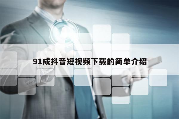 91成抖音短视频下载的简单介绍 91成抖音短视频下载的简单介绍