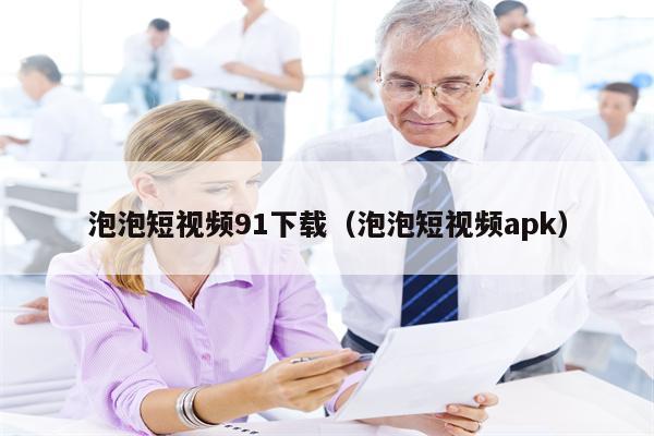 泡泡短视频91下载（泡泡短视频apk）