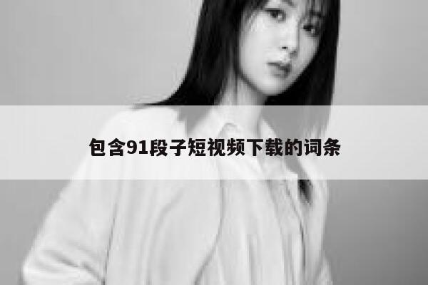 包含91段子短视频下载的词条