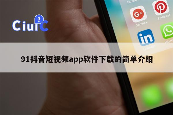 91抖音短视频app软件下载的简单介绍