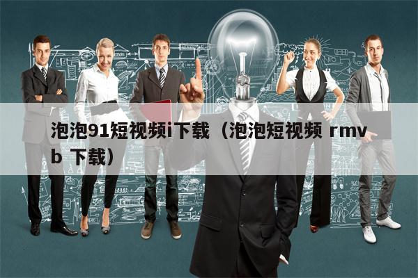 泡泡91短视频i下载（泡泡短视频 rmvb 下载）