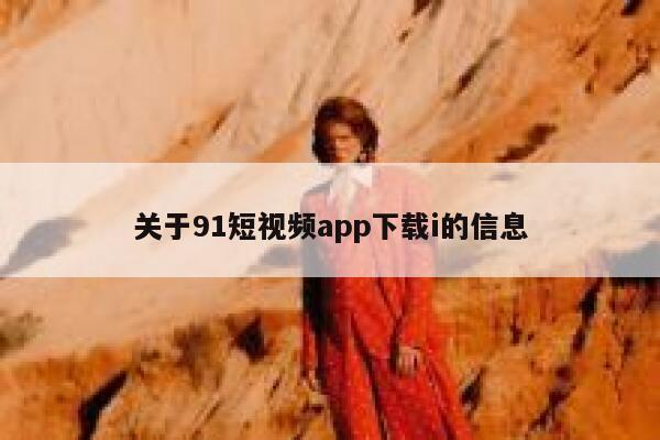 关于91短视频app下载i的信息