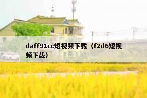 daff91cc短视频下载（f2d6短视频下载）