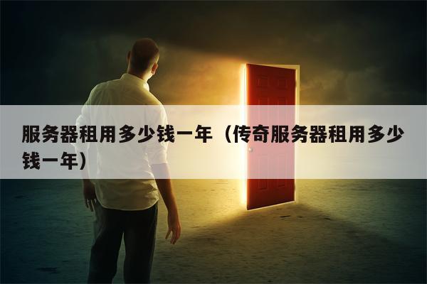 服务器租用多少钱一年（传奇服务器租用多少钱一年）