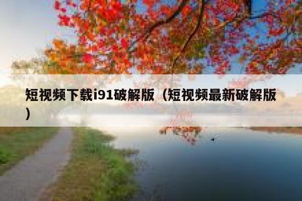 短视频下载i91破解版（短视频最新破解版）