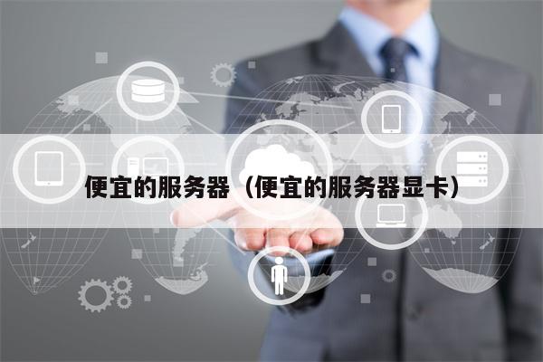 便宜的服务器（便宜的服务器显卡）