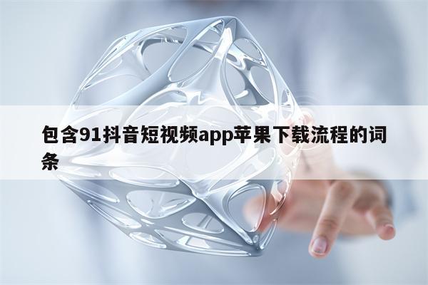 包含91抖音短视频app苹果下载流程的词条