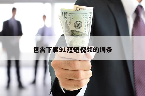 包含下载91短短视频的词条