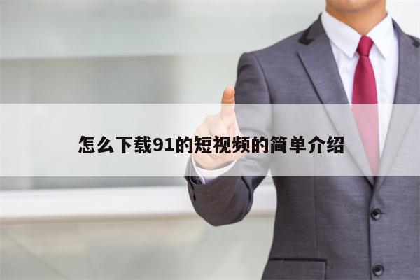 怎么下载91的短视频的简单介绍