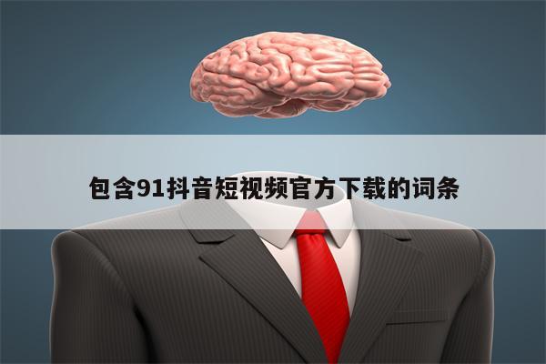 包含91抖音短视频官方下载的词条