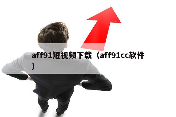 aff91短视频下载（aff91cc软件）
