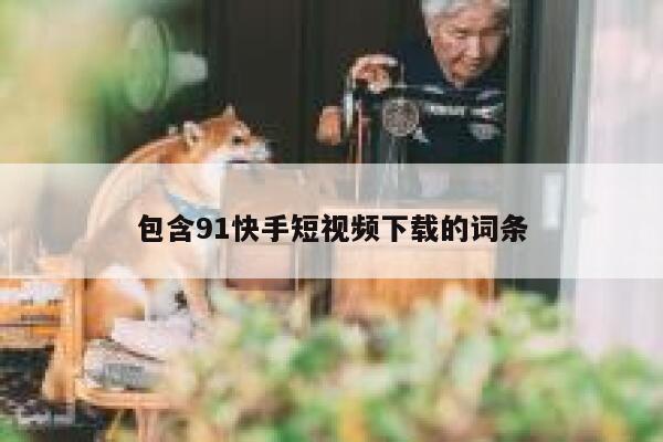 包含91快手短视频下载的词条