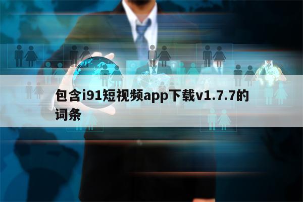 包含i91短视频app下载v1.7.7的词条