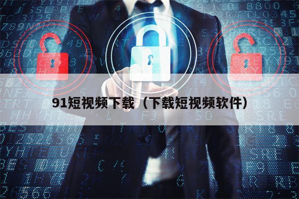 91短视频下载（下载短视频软件）