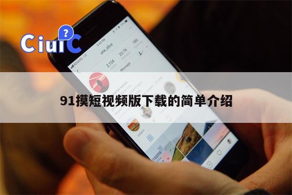 91摸短视频版下载的简单介绍