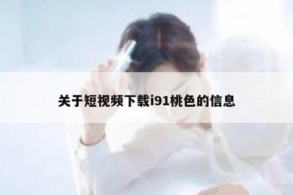 关于短视频下载i91桃色的信息