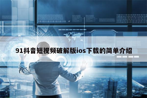 91抖音短视频破解版ios下载的简单介绍