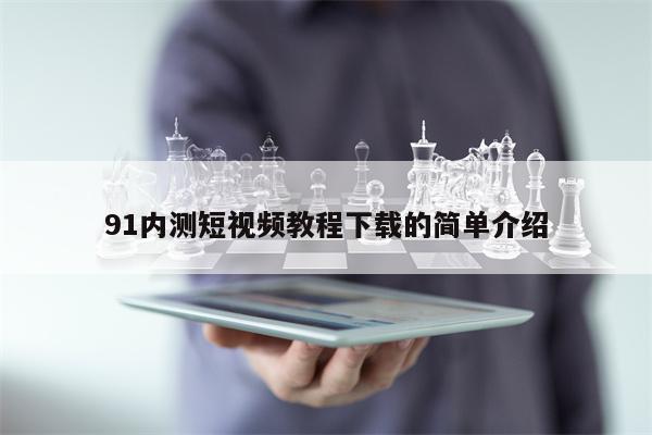 91内测短视频教程下载的简单介绍
