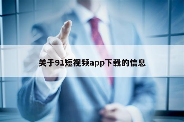 关于91短视频app下载的信息