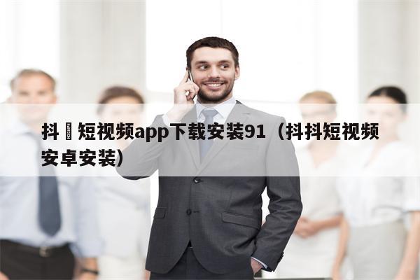 抖抈短视频app下载安装91（抖抖短视频安卓安装）