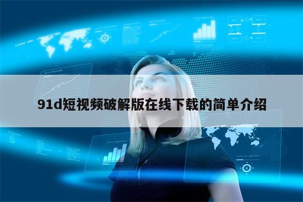91d短视频破解版在线下载的简单介绍