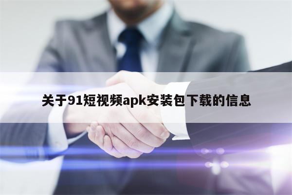 关于91短视频apk安装包下载的信息