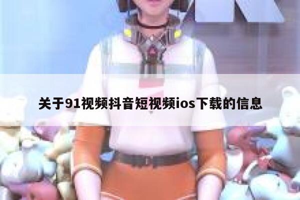 关于91视频抖音短视频ios下载的信息