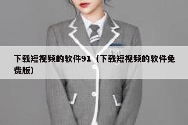 下载短视频的软件91（下载短视频的软件免费版）