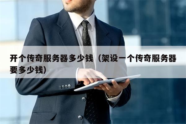 开个传奇服务器多少钱（架设一个传奇服务器要多少钱）