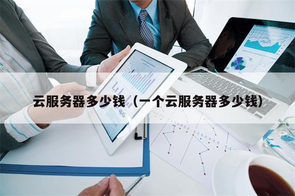 云服务器多少钱（一个云服务器多少钱）