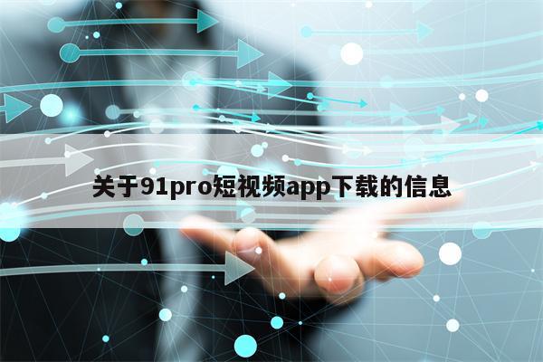 关于91pro短视频app下载的信息