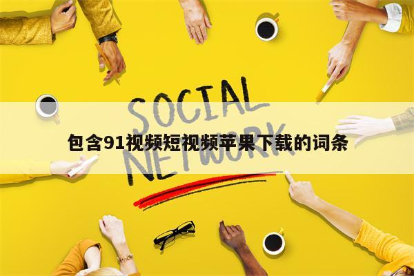 包含91视频短视频苹果下载的词条