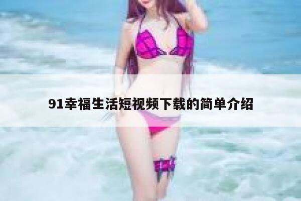 91幸福生活短视频下载的简单介绍