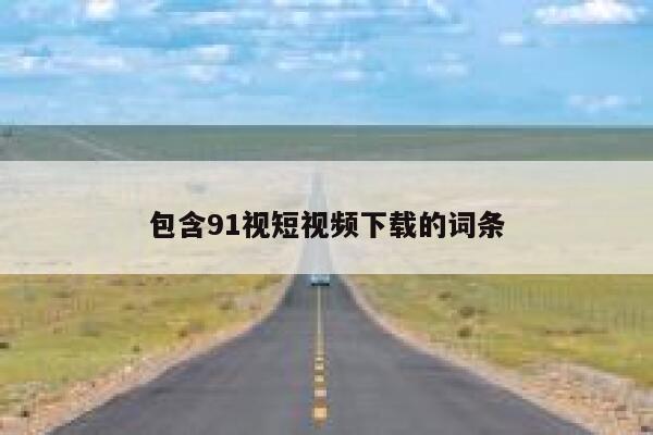 包含91视短视频下载的词条
