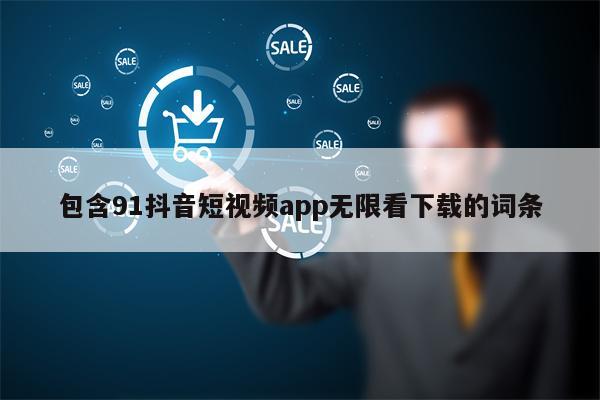 包含91抖音短视频app无限看下载的词条