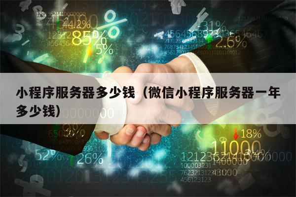 小程序服务器多少钱（微信小程序服务器一年多少钱）