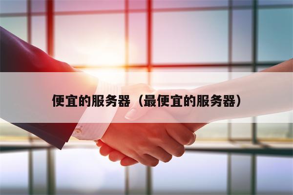 便宜的服务器（最便宜的服务器）