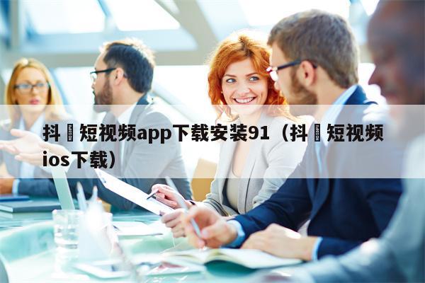 抖抈短视频app下载安装91（抖抈短视频ios下载）
