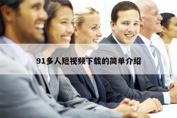91多人短视频下载的简单介绍