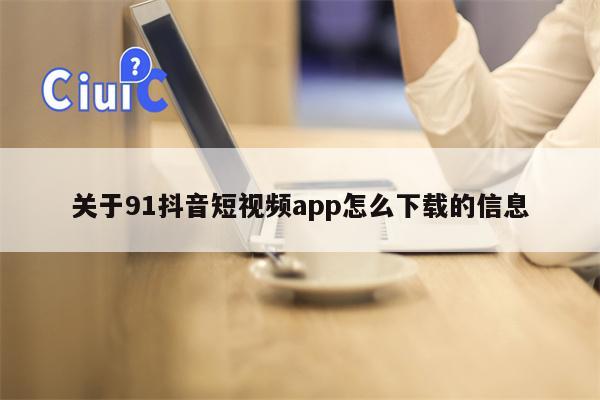 关于91抖音短视频app怎么下载的信息