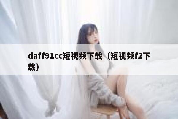 daff91cc短视频下载(短视频f2下载)