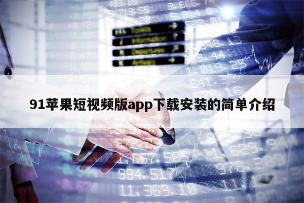 91苹果短视频版app下载安装的简单介绍