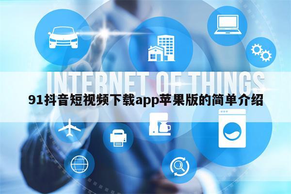 91抖音短视频下载app苹果版的简单介绍