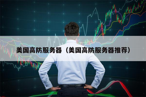 美国高防服务器(美国高防服务器推荐)