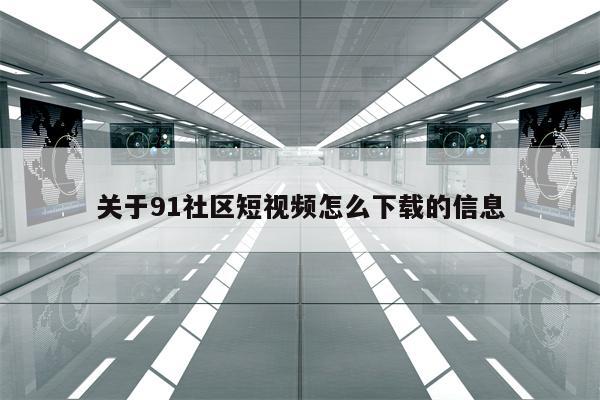 关于91社区短视频怎么下载的信息