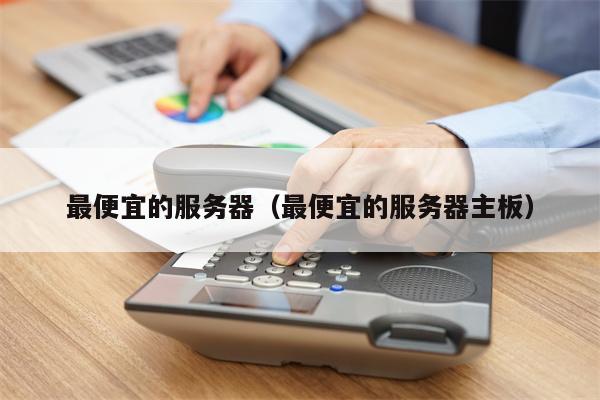 最便宜的服务器(最便宜的服务器主板)