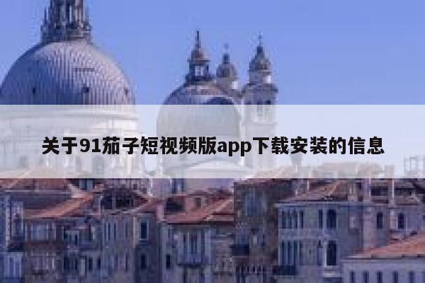 关于91茄子短视频版app下载安装的信息