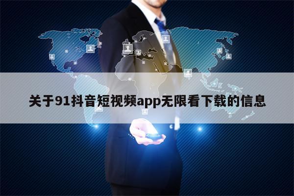 关于91抖音短视频app无限看下载的信息